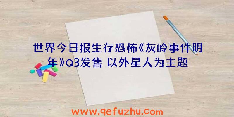 世界今日报生存恐怖《灰岭事件明年》Q3发售